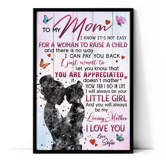 To My Mom I Know It's Not Easy For A Woman To Raise A Child Personalized Poster