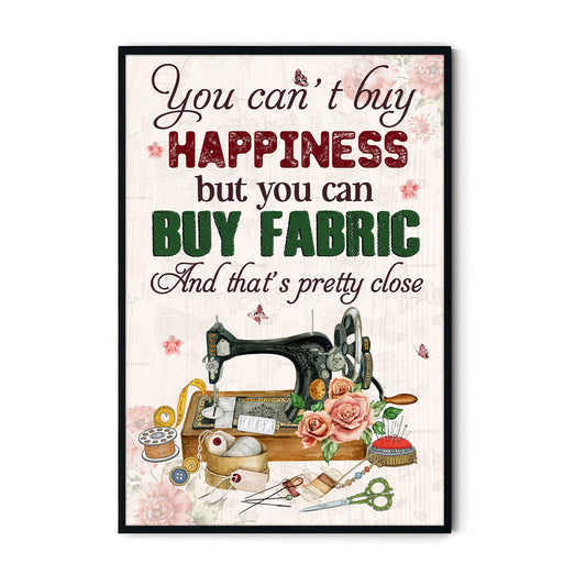 You Can't Buy Happiness But Buy Fabric And That's Pretty Close 2 Poster